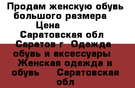 Продам женскую обувь большого размера. › Цена ­ 1 800 - Саратовская обл., Саратов г. Одежда, обувь и аксессуары » Женская одежда и обувь   . Саратовская обл.